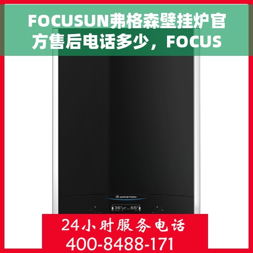 FOCUSUN弗格森壁挂炉官方售后电话多少，FOCUSUN弗格森壁挂炉售后电话及维修服务详解