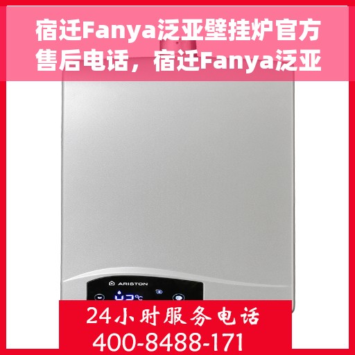 宿迁Fanya泛亚壁挂炉官方售后电话，宿迁Fanya泛亚壁挂炉售后电话官方服务热线及维修指南