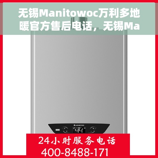 无锡Manitowoc万利多地暖官方售后电话，无锡Manitowoc万利多地暖官方售后专线电话揭秘