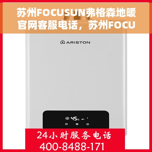 苏州FOCUSUN弗格森地暖官网客服电话，苏州FOCUSUN弗格森地暖官网客服热线，专业解答，温暖您的生活。