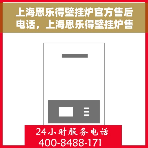 上海思乐得壁挂炉官方售后电话，上海思乐得壁挂炉售后服务热线及电话支持指南
