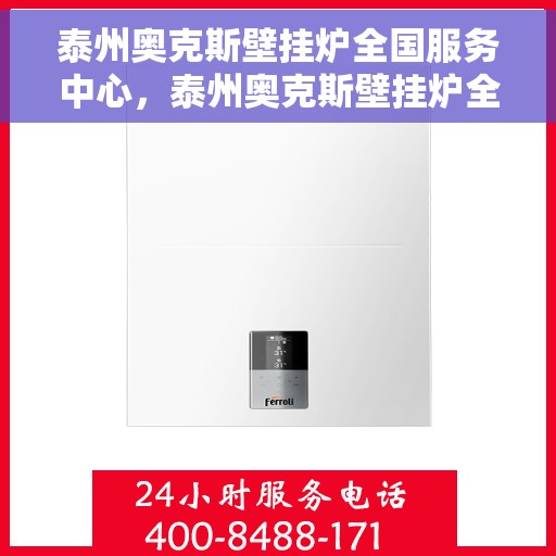 泰州奥克斯壁挂炉全国服务中心，泰州奥克斯壁挂炉全国服务中心，专业维修与贴心服务一站解决