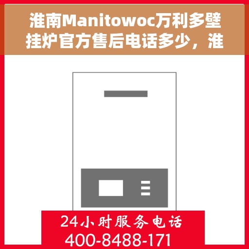 淮南Manitowoc万利多壁挂炉官方售后电话多少,淮南Manitowoc万利多壁挂炉售后电话及维修服务指南 淮南Manitowoc万利多壁挂炉官方售后电话多少,淮南Manitowoc万利多壁挂炉售后电话及维修服务指南