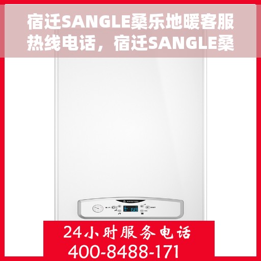 宿迁SANGLE桑乐地暖客服热线电话，宿迁SANGLE桑乐地暖客服热线全攻略，一键拨打，温暖直达