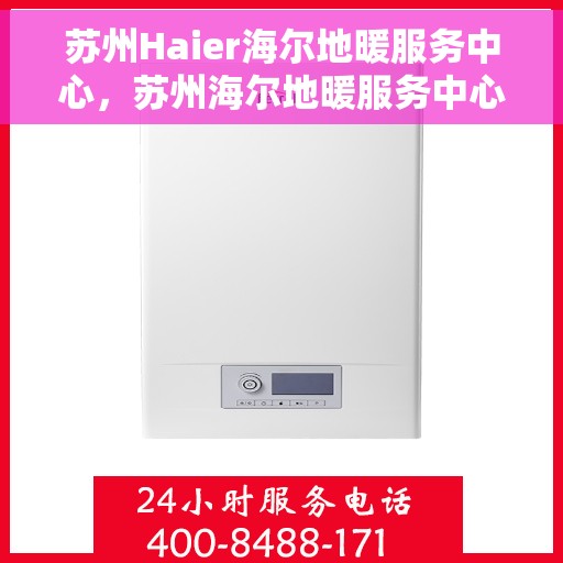 苏州Haier海尔地暖服务中心，苏州海尔地暖服务中心的专业服务体验