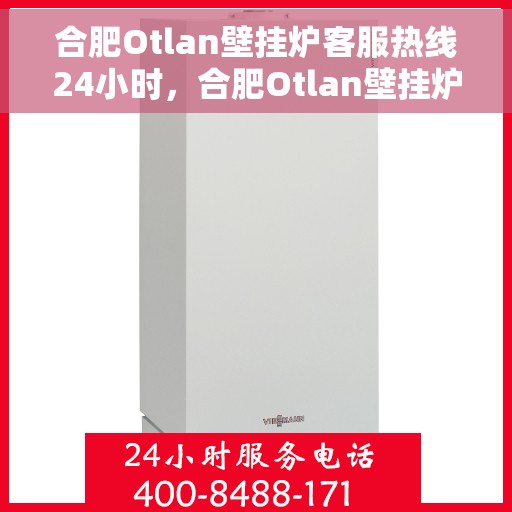 合肥Otlan壁挂炉客服热线24小时，合肥Otlan壁挂炉全天候客服热线，贴心服务不打烊