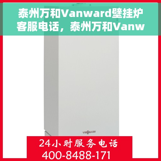 泰州万和Vanward壁挂炉客服电话，泰州万和Vanward壁挂炉客服热线及售后服务指南