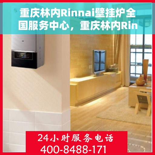 重庆林内Rinnai壁挂炉全国服务中心，重庆林内Rinnai壁挂炉全国服务中心，专业维修与优质服务并行