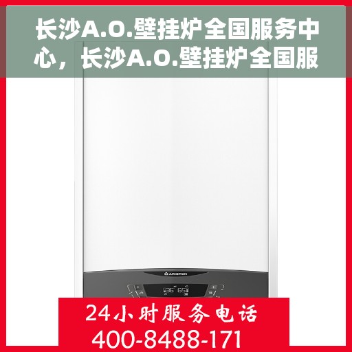 长沙A.O.壁挂炉全国服务中心,长沙A.O.壁挂炉全国服务中心,专业售后与一站式服务体验 长沙A.O.壁挂炉全国服务中心,长沙A.O.壁挂炉全国服务中心,专业售后与一站式服务体验