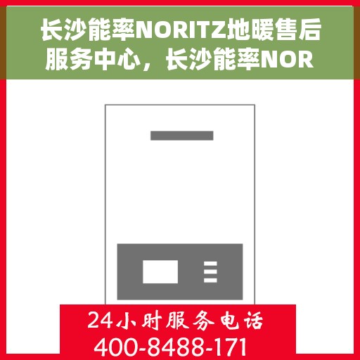 长沙能率NORITZ地暖售后服务中心，长沙能率NORITZ地暖售后服务中心，专业维修与贴心服务
