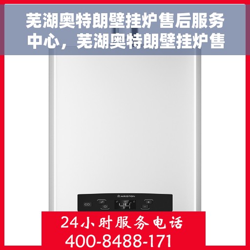 芜湖奥特朗壁挂炉售后服务中心，芜湖奥特朗壁挂炉售后服务中心，专业维修与贴心服务