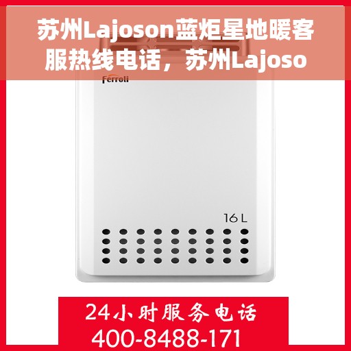 苏州Lajoson蓝炬星地暖客服热线电话，苏州Lajoson蓝炬星地暖客服热线全攻略，一站式服务，专业解答您的每一个疑问
