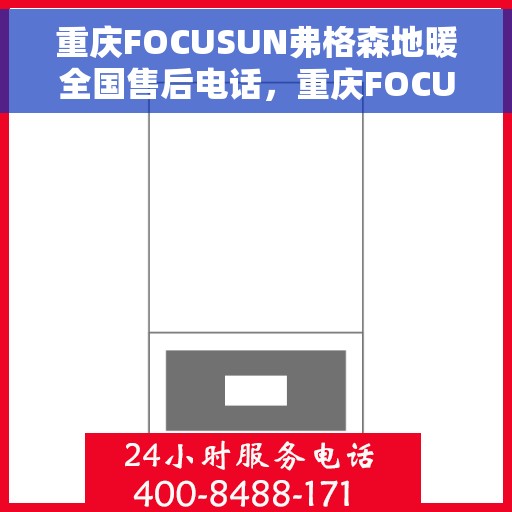 重庆FOCUSUN弗格森地暖全国售后电话，重庆FOCUSUN弗格森地暖全国售后电话及维修服务指南