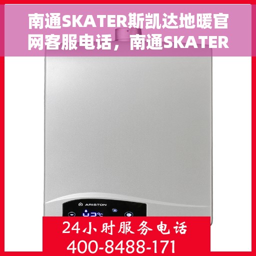 南通SKATER斯凯达地暖官网客服电话，南通SKATER斯凯达地暖官方客服热线及售后服务电话