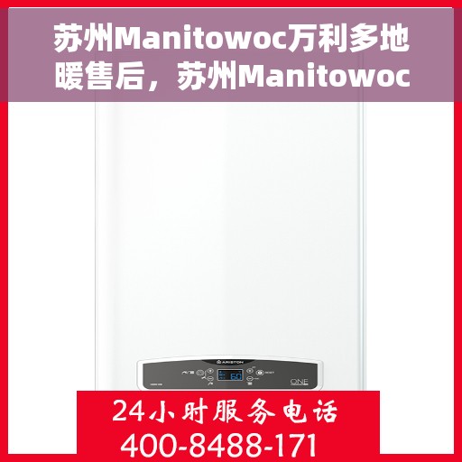 苏州Manitowoc万利多地暖售后,苏州Manitowoc万利多地暖售后服务解析 苏州Manitowoc万利多地暖售后,苏州Manitowoc万利多地暖售后服务解析