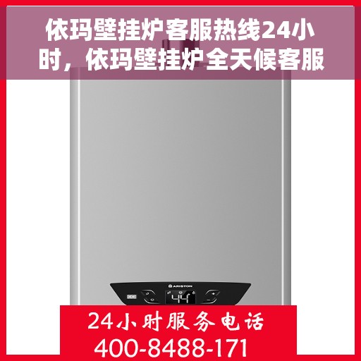 依玛壁挂炉客服热线24小时，依玛壁挂炉全天候客服热线，温暖服务不打烊