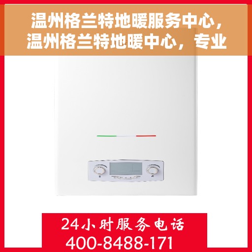 温州格兰特地暖服务中心，温州格兰特地暖中心，专业服务，温暖您的家