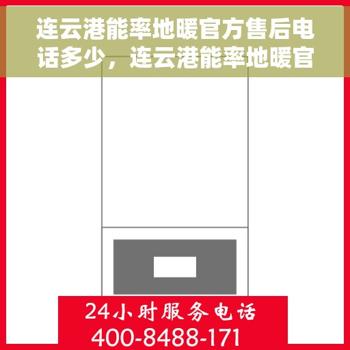连云港能率地暖官方售后电话多少，连云港能率地暖官方售后联系电话及维修服务解析