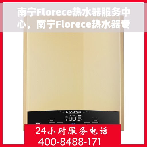 南宁Florece热水器服务中心，南宁Florece热水器专业服务中心