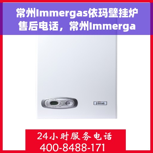 常州Immergas依玛壁挂炉售后电话,常州Immergas依玛壁挂炉售后服务热线及电话全解析 常州Immergas依玛壁挂炉售后电话,常州Immergas依玛壁挂炉售后服务热线及电话全解析