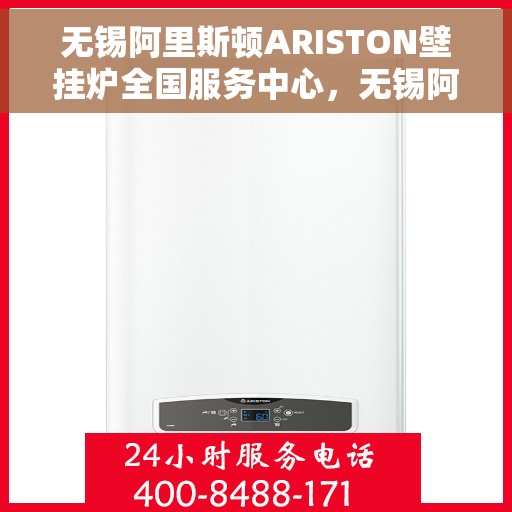 无锡阿里斯顿ARISTON壁挂炉全国服务中心，无锡阿里斯顿ARISTON壁挂炉全国服务中心，专业维修与优质服务一站解决