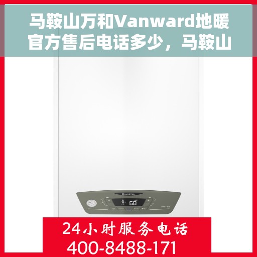 马鞍山万和Vanward地暖官方售后电话多少，马鞍山万和Vanward地暖官方售后电话及维修服务指南