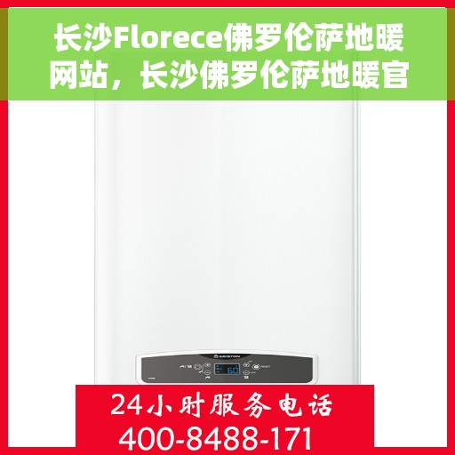 长沙Florece佛罗伦萨地暖网站，长沙佛罗伦萨地暖官网，专业品质，温暖您的生活
