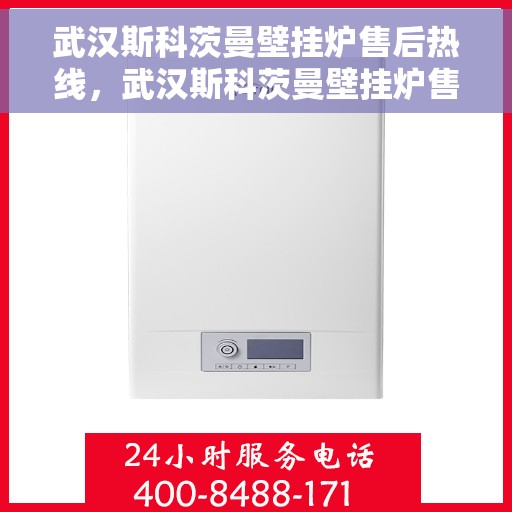 武汉斯科茨曼壁挂炉售后热线，武汉斯科茨曼壁挂炉售后热线，专业维修与咨询一站式服务