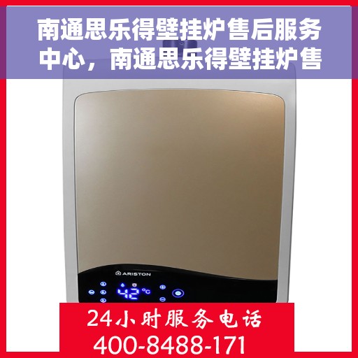 南通思乐得壁挂炉售后服务中心，南通思乐得壁挂炉售后服务中心，专业维修与贴心服务