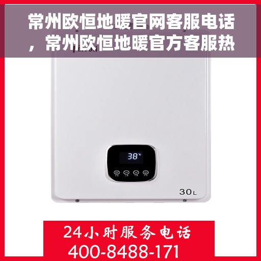 常州欧恒地暖官网客服电话，常州欧恒地暖官方客服热线，一站式专业咨询与服务平台