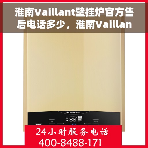 淮南Vaillant壁挂炉官方售后电话多少，淮南Vaillant壁挂炉售后电话及维修服务指南