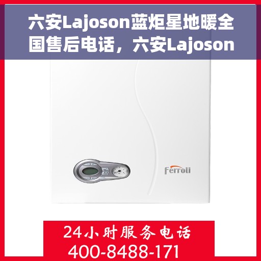 六安Lajoson蓝炬星地暖全国售后电话，六安Lajoson蓝炬星地暖全国售后热线电话公布