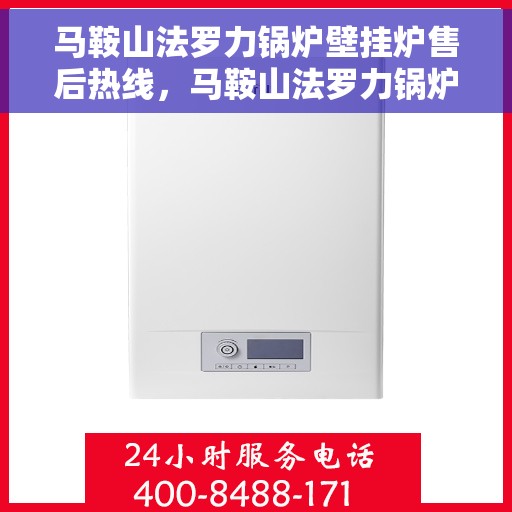 马鞍山法罗力锅炉壁挂炉售后热线,马鞍山法罗力锅炉壁挂炉售后服务热线,专业解决您的供暖问题 马鞍山法罗力锅炉壁挂炉售后热线,马鞍山法罗力锅炉壁挂炉售后服务热线,专业解决您的供暖问题