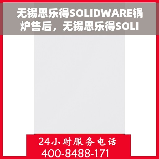 无锡思乐得SOLIDWARE锅炉售后，无锡思乐得SOLIDWARE锅炉售后专业服务详解