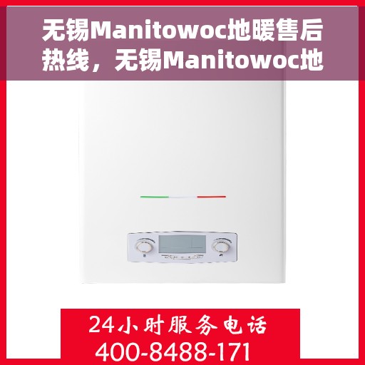 无锡Manitowoc地暖售后热线，无锡Manitowoc地暖售后服务热线，专业团队，贴心保障