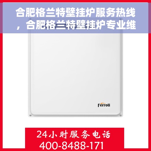 合肥格兰特壁挂炉服务热线，合肥格兰特壁挂炉专业维修服务热线