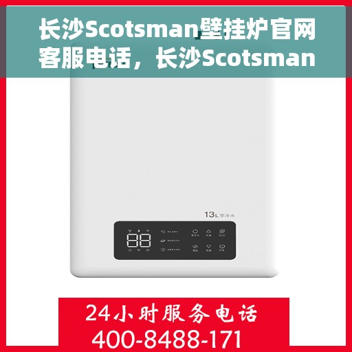 长沙Scotsman壁挂炉官网客服电话，长沙Scotsman壁挂炉官方客服热线及售后服务电话