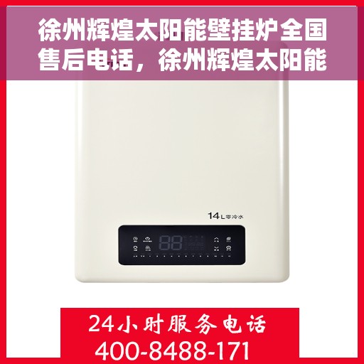 徐州辉煌太阳能壁挂炉全国售后电话，徐州辉煌太阳能壁挂炉售后服务热线及全国电话汇总