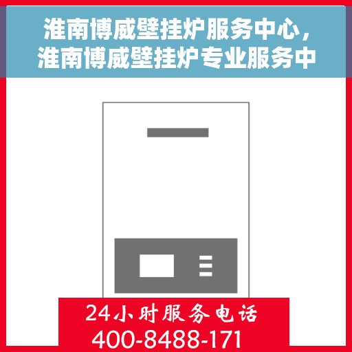 淮南博威壁挂炉服务中心,淮南博威壁挂炉专业服务中心,高效维修,温暖您的家 淮南博威壁挂炉服务中心,淮南博威壁挂炉专业服务中心,高效维修,温暖您的家