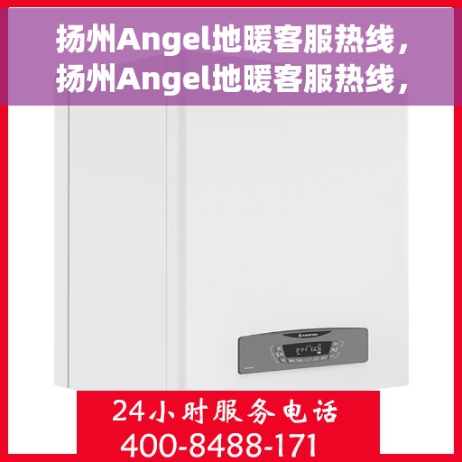 扬州Angel地暖客服热线，扬州Angel地暖客服热线，专业解答，温暖您的生活