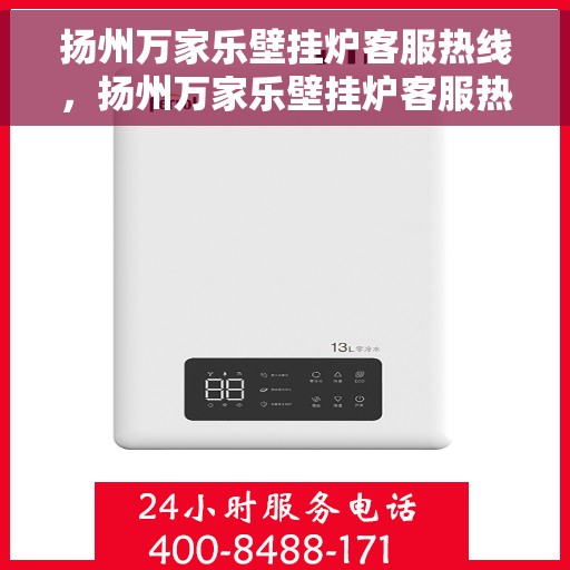 扬州万家乐壁挂炉客服热线，扬州万家乐壁挂炉客服热线，专业解答，温暖您的生活
