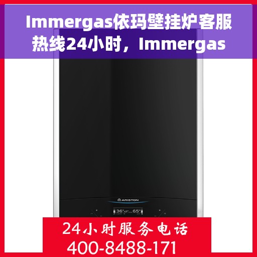 Immergas依玛壁挂炉客服热线24小时，Immergas依玛壁挂炉全天候客服热线，专业解答，温暖不中断