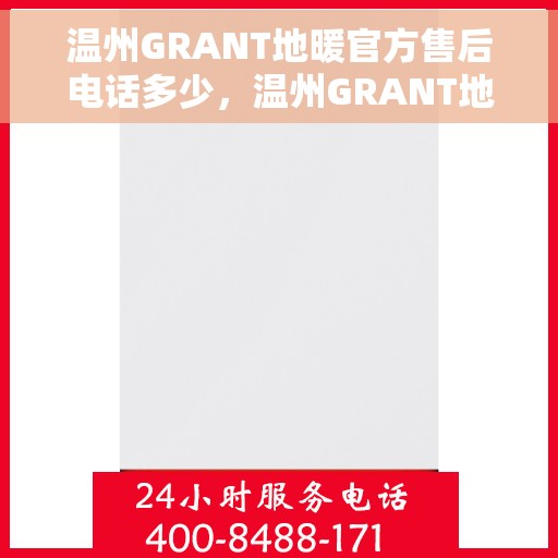 温州GRANT地暖官方售后电话多少，温州GRANT地暖官方售后电话及维修服务热线详解