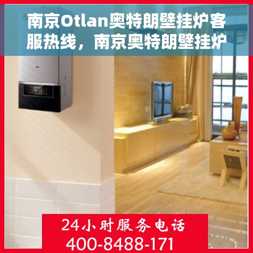 南京Otlan奥特朗壁挂炉客服热线，南京奥特朗壁挂炉客服热线，专业解答，温暖您的生活