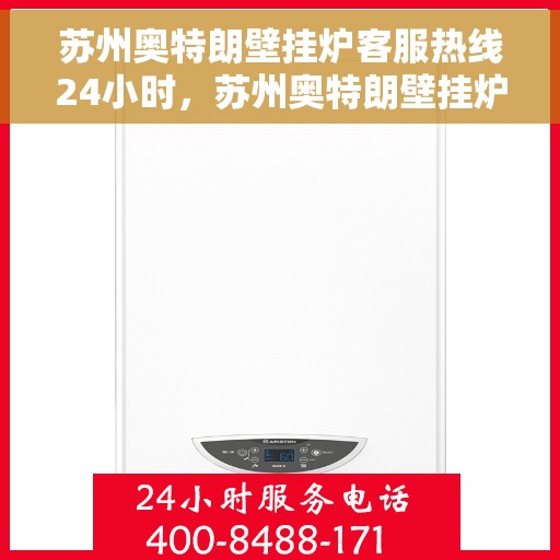 苏州奥特朗壁挂炉客服热线24小时，苏州奥特朗壁挂炉全天候客服热线，温暖服务不打烊