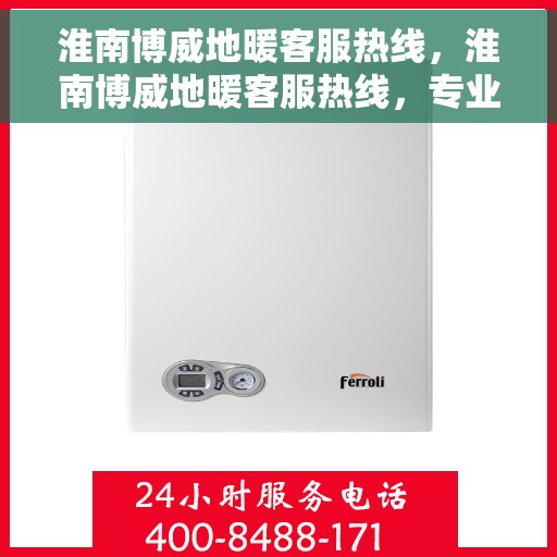 淮南博威地暖客服热线，淮南博威地暖客服热线，专业解答，温暖您的生活
