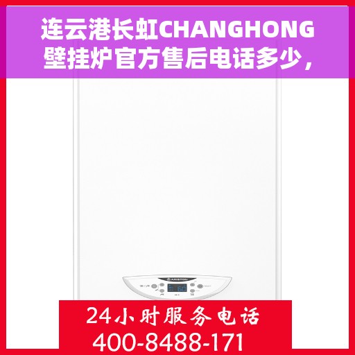 连云港长虹CHANGHONG壁挂炉官方售后电话多少,连云港长虹CHANGHONG壁挂炉售后电话及维修服务指南 连云港长虹CHANGHONG壁挂炉官方售后电话多少,连云港长虹CHANGHONG壁挂炉售后电话及维修服务指南