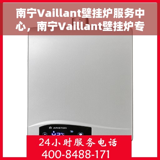 南宁Vaillant壁挂炉服务中心，南宁Vaillant壁挂炉专业服务中心，专注维修与保养