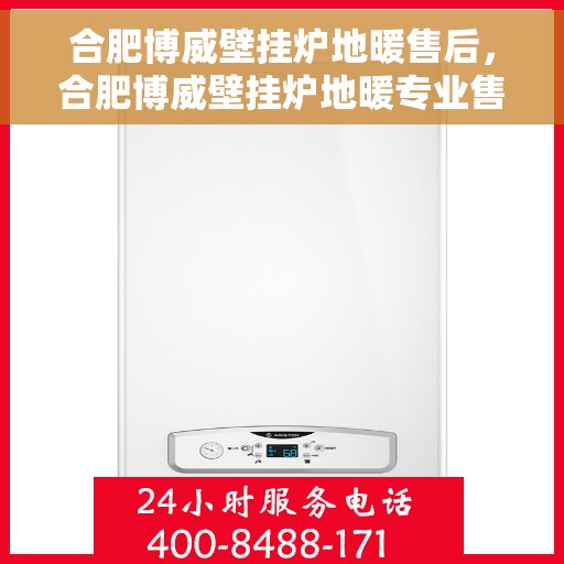 合肥博威壁挂炉地暖售后,合肥博威壁挂炉地暖专业售后服务团队,为您提供全方位保障 合肥博威壁挂炉地暖售后,合肥博威壁挂炉地暖专业售后服务团队,为您提供全方位保障