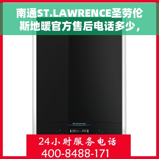 南通ST.LAWRENCE圣劳伦斯地暖官方售后电话多少，南通ST.LAWRENCE圣劳伦斯地暖售后电话及官方维修服务热线